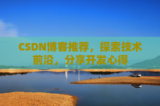 CSDN博客推荐,探索技术前沿,分享开发心得
